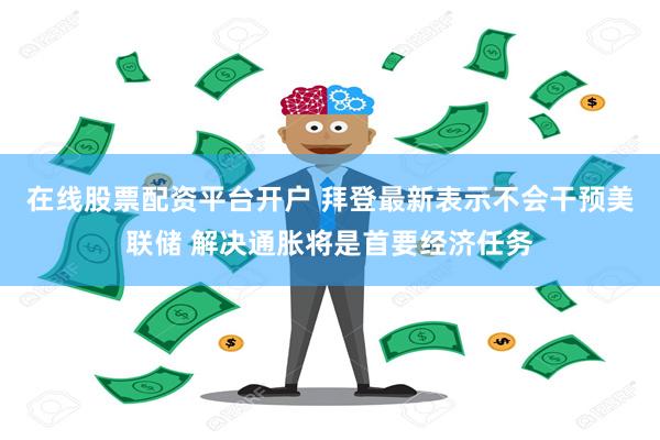 在线股票配资平台开户 拜登最新表示不会干预美联储 解决通胀将是首要经济任务