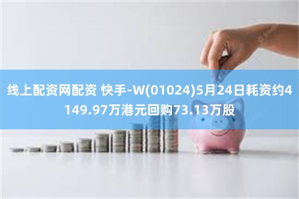 线上配资网配资 快手-W(01024)5月24日耗资约4149.97万港元回购73.13万股