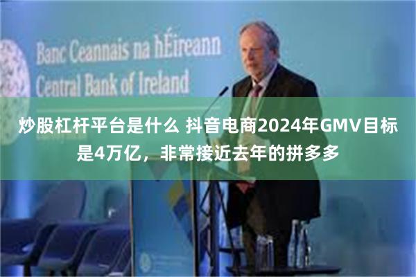 炒股杠杆平台是什么 抖音电商2024年GMV目标是4万亿，非常接近去年的拼多多