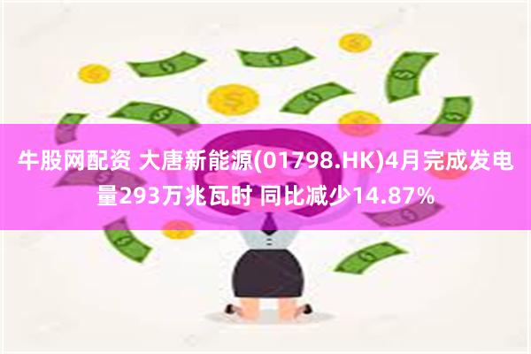 牛股网配资 大唐新能源(01798.HK)4月完成发电量293万兆瓦时 同比减少14.87%