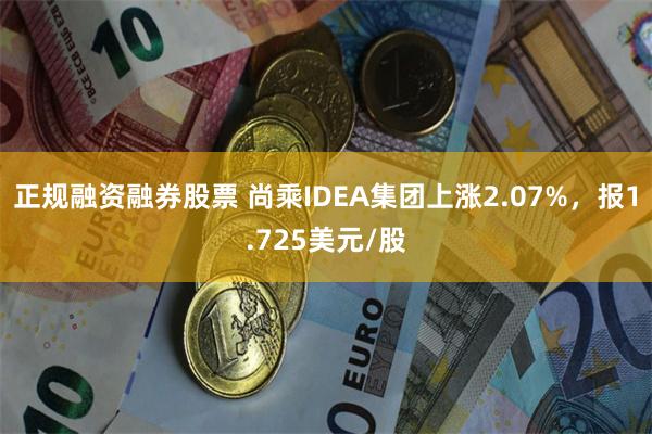 正规融资融券股票 尚乘IDEA集团上涨2.07%，报1.725美元/股