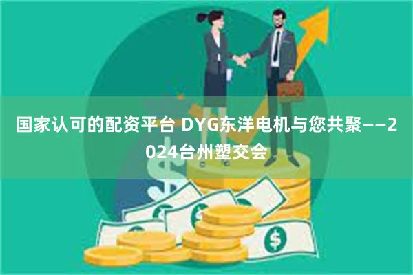 国家认可的配资平台 DYG东洋电机与您共聚——2024台州塑交会