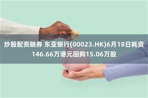 炒股配资融券 东亚银行(00023.HK)6月18日耗资146.66万港元回购15.06万股