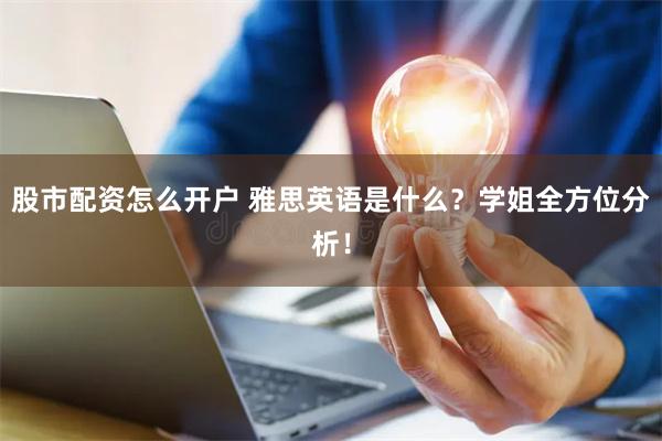 股市配资怎么开户 雅思英语是什么？学姐全方位分析！