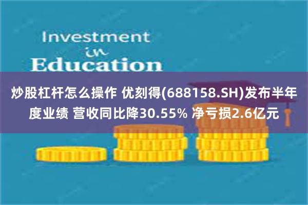 炒股杠杆怎么操作 优刻得(688158.SH)发布半年度业绩 营收同比降30.55% 净亏损2.6亿元