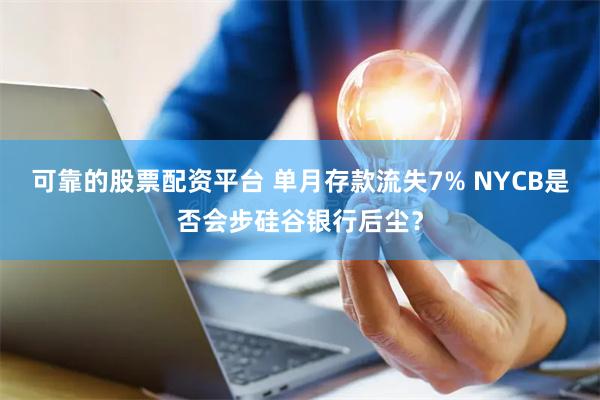 可靠的股票配资平台 单月存款流失7% NYCB是否会步硅谷银行后尘？