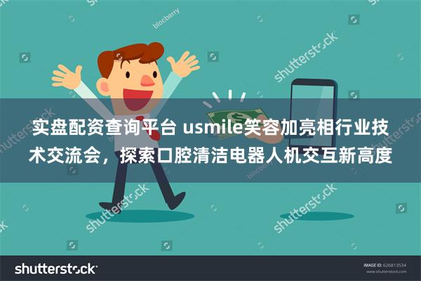 实盘配资查询平台 usmile笑容加亮相行业技术交流会，探索口腔清洁电器人机交互新高度