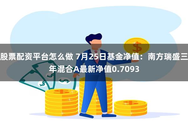 股票配资平台怎么做 7月25日基金净值：南方瑞盛三年混合A最新净值0.7093