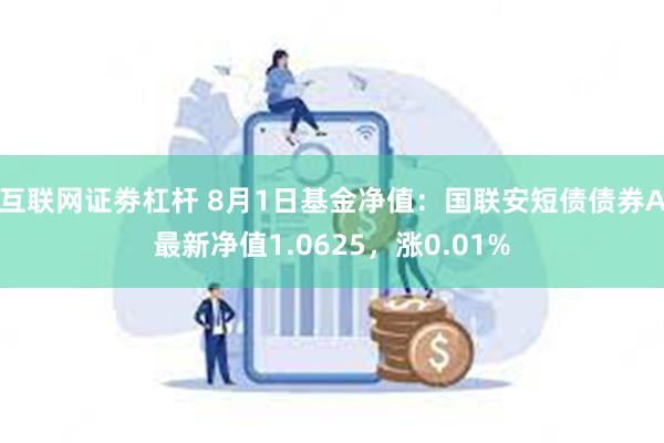 互联网证劵杠杆 8月1日基金净值：国联安短债债券A最新净值1.0625，涨0.01%