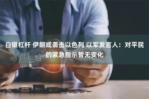 白银杠杆 伊朗或袭击以色列 以军发言人：对平民的紧急指示暂无变化