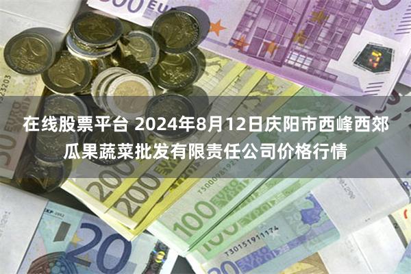 在线股票平台 2024年8月12日庆阳市西峰西郊瓜果蔬菜批发有限责任公司价格行情