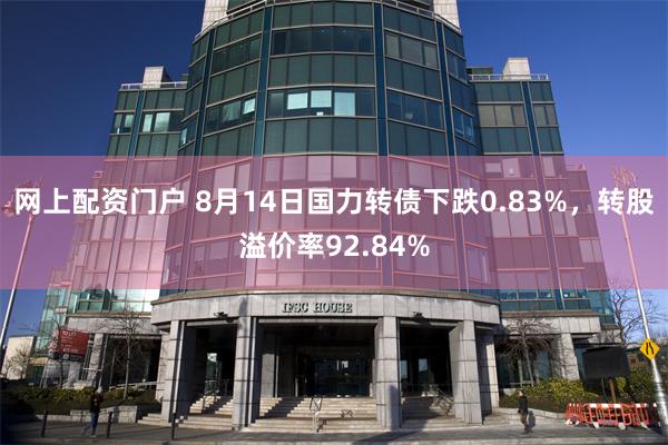 网上配资门户 8月14日国力转债下跌0.83%，转股溢价率92.84%