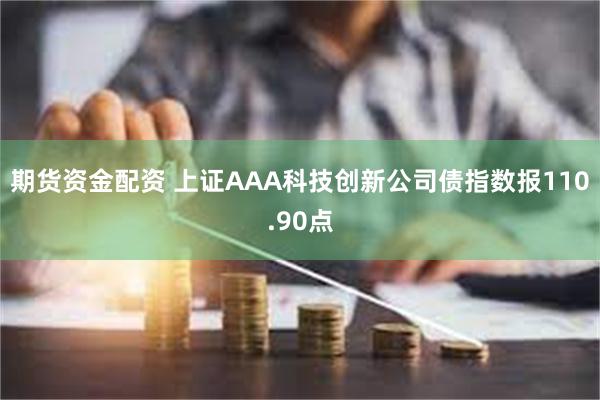 期货资金配资 上证AAA科技创新公司债指数报110.90点