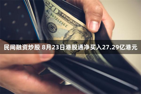 民间融资炒股 8月23日港股通净买入27.29亿港元