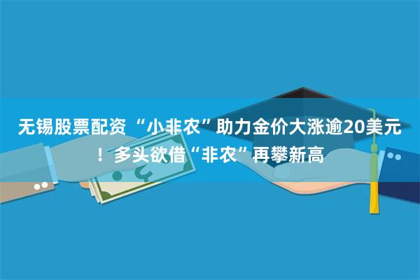 无锡股票配资 “小非农”助力金价大涨逾20美元！多头欲借“非农”再攀新高