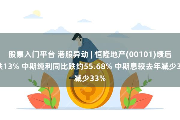 股票入门平台 港股异动 | 恒隆地产(00101)绩后暴跌13% 中期纯利同比跌约55.68% 中期息较去年减少33%