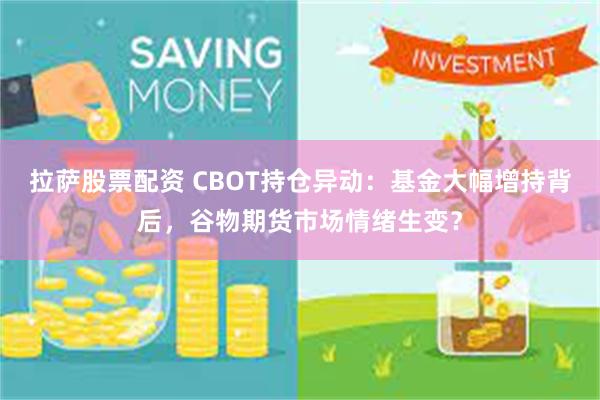 拉萨股票配资 CBOT持仓异动：基金大幅增持背后，谷物期货市场情绪生变？