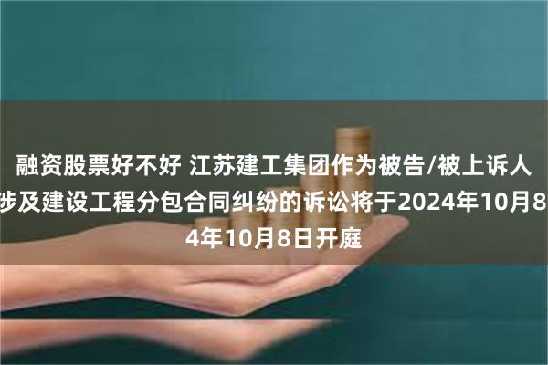 融资股票好不好 江苏建工集团作为被告/被上诉人的1起涉及建设工程分包合同纠纷的诉讼将于2024年10月8日开庭