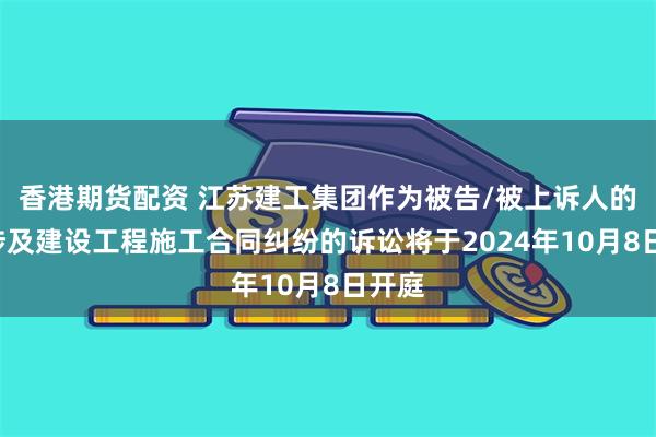 香港期货配资 江苏建工集团作为被告/被上诉人的1起涉及建设工程施工合同纠纷的诉讼将于2024年10月8日开庭