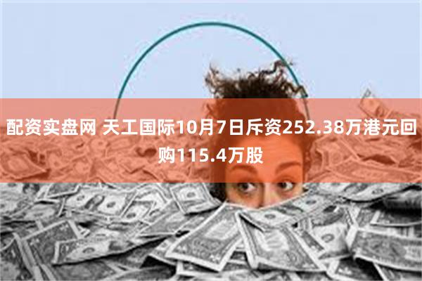 配资实盘网 天工国际10月7日斥资252.38万港元回购115.4万股