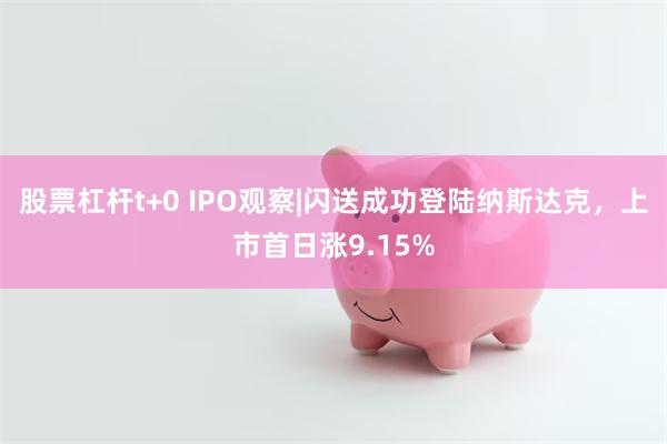 股票杠杆t+0 IPO观察|闪送成功登陆纳斯达克，上市首日涨9.15%