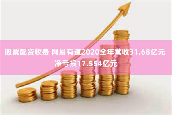 股票配资收费 网易有道2020全年营收31.68亿元 净亏损17.554亿元