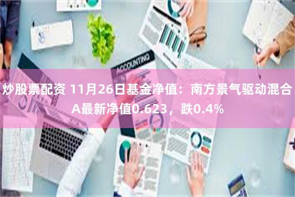 炒股票配资 11月26日基金净值：南方景气驱动混合A最新净值0.623，跌0.4%