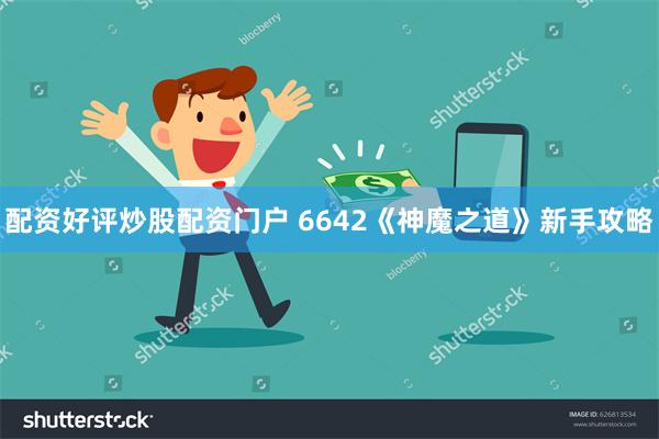 配资好评炒股配资门户 6642《神魔之道》新手攻略