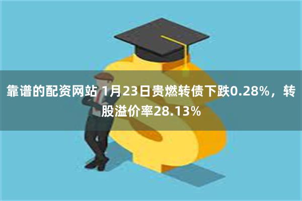 靠谱的配资网站 1月23日贵燃转债下跌0.28%，转股溢价率28.13%