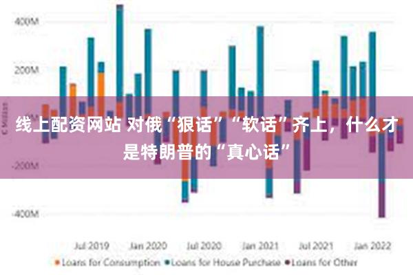 线上配资网站 对俄“狠话”“软话”齐上，什么才是特朗普的“真心话”