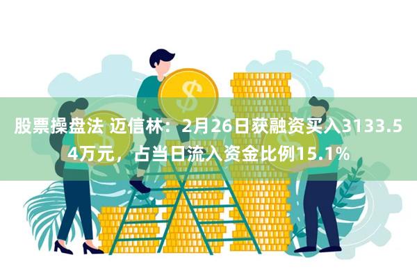 股票操盘法 迈信林：2月26日获融资买入3133.54万元，占当日流入资金比例15.1%